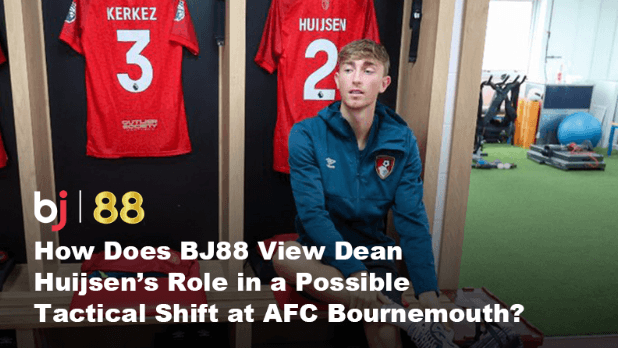 How Does BJ88 View Dean Huijsen’s Role in a Possible Tactical Shift at AFC Bournemouth?